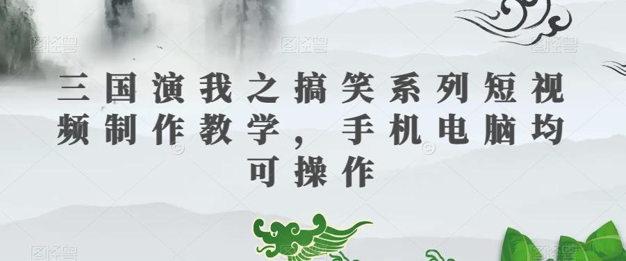 三国演我之搞笑系列短视频制作教学，手机电脑均可操作-搞钱日记